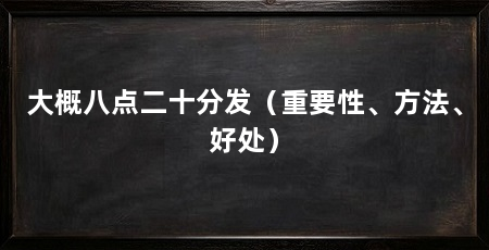 大概八点二十分发(重要性、方法、好处)