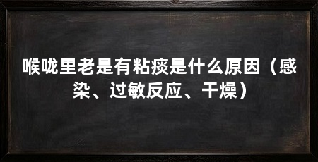 喉咙里老是有粘痰是什么原因（感染、过敏反应、干燥）