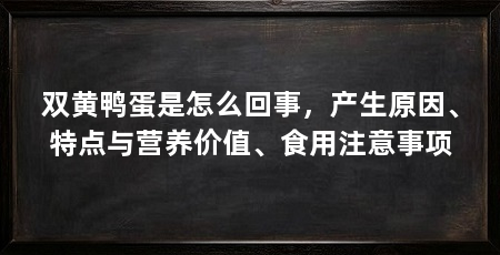 双黄鸭蛋是怎么回事，产生原因、特点与营养价值、食用注意事项