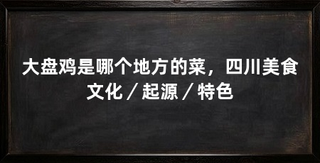 大盘鸡是哪个地方的菜，四川美食文化／起源／特色