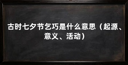 古时七夕节乞巧是什么意思(起源、意义、活动)