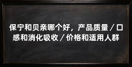 保宁和贝亲哪个好，产品质量／口感和消化吸收／价格和适用人群