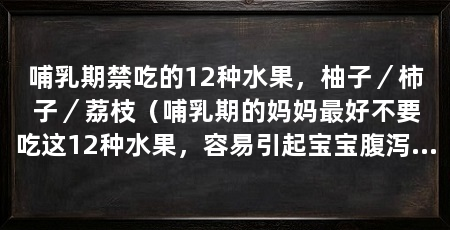 哺乳期禁吃的12种水果,柚子/柿子/荔枝(哺乳期的妈妈最好不要吃这12种水果,容易引起宝宝腹泻或过敏反应