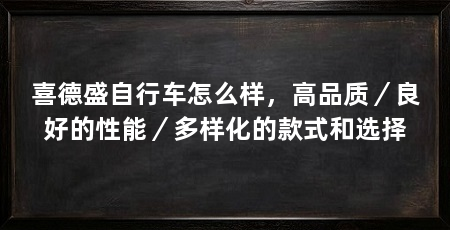 喜德盛自行车怎么样，高品质／良好的性能／多样化的款式和选择