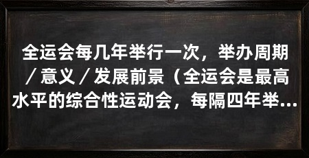 全运会每几年举行一次,举办周期/意义/发展前景(全运会是最高水平的综合性运动会,每隔四年举行一次