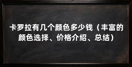 卡罗拉有几个颜色多少钱(丰富的颜色选择、价格介绍、总结)