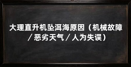 大理直升机坠洱海原因（机械故障／恶劣天气／人为失误）