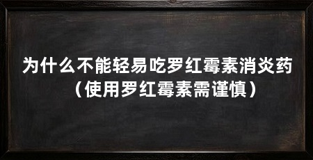 为什么不能轻易吃罗红霉素消炎药（使用罗红霉素需谨慎）