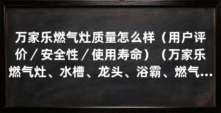 万家乐燃气灶质量怎么样（用户评价／安全性／使用寿命）（万家乐燃气灶、水槽、龙头、浴霸、燃气灶的质量非常好
