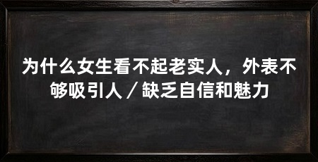 为什么女生看不起老实人,外表不够吸引人/缺乏自信和魅力