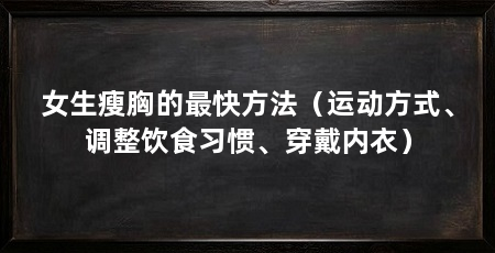 女生瘦胸的最快方法（运动方式、调整饮食习惯、穿戴内衣）