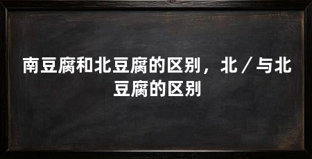 南豆腐和北豆腐的区别，北／与北豆腐的区别