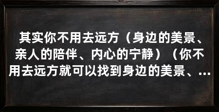 其实你不用去远方(身边的美景、亲人的陪伴、内心的宁静)(你不用去远方就可以找到身边的美景、亲人的陪伴和内心的宁静