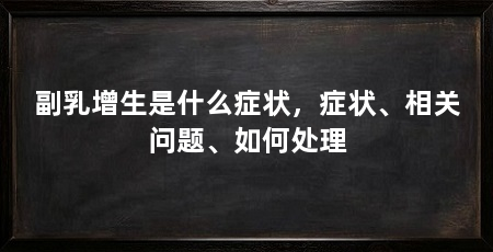 副乳增生是什么症状，症状、相关问题、如何处理