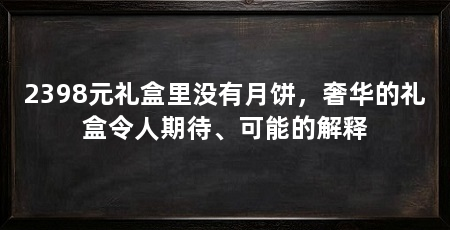 2398元礼盒里没有月饼,奢华的礼盒令人期待、可能的解释
