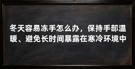 冬天容易冻手怎么办，保持手部温暖、避免长时间暴露在寒冷环境中