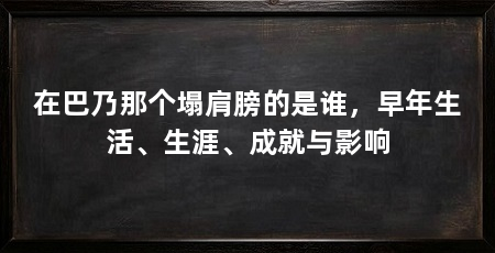 在巴乃那个塌肩膀的是谁，早年生活、生涯、成就与影响