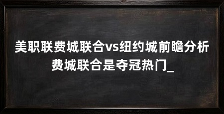 美职联费城联合vs纽约城前瞻分析费城联合是夺冠热门_