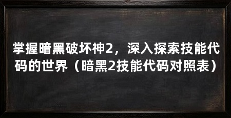 掌握暗黑破坏神2,深入探索技能代码的世界(暗黑2技能代码对照表)