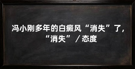 冯小刚多年的白癜风“消失”了,“消失”/态度