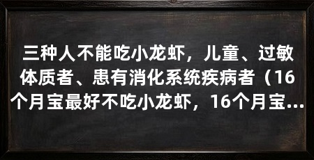 三种人不能吃小龙虾,儿童、过敏体质者、患有消化系统疾病者(16个月宝最好不吃小龙虾,16个月宝最好不吃,婴幼儿不宜食用