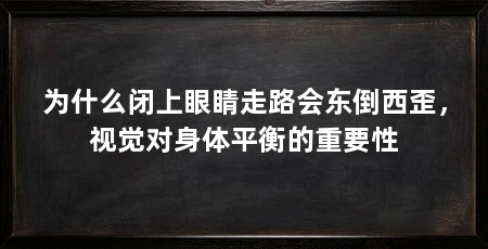为什么闭上眼睛走路会东倒西歪，视觉对身体平衡的重要性