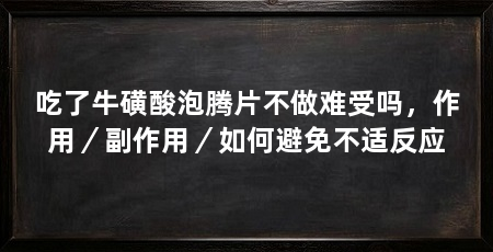 吃了牛磺酸泡腾片不做难受吗,作用/副作用/如何避免不适反应
