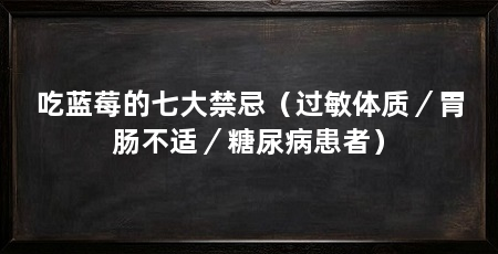 吃蓝莓的七大禁忌（过敏体质／胃肠不适／糖尿病患者）