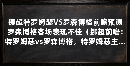 挪超特罗姆瑟VS罗森博格前瞻预测罗森博格客场表现不佳(挪超前瞻:特罗姆瑟vs罗森博格,特罗姆瑟主场强势