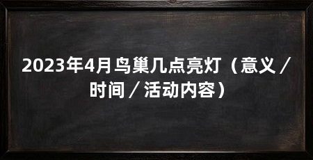 2023年4月鸟巢几点亮灯（意义／时间／活动内容）