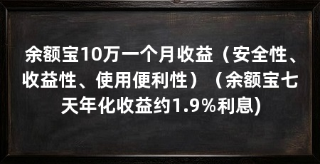 余额宝10万一个月收益(安全性、收益性、使用便利性)(余额宝七天年化收益约1.9%利息)