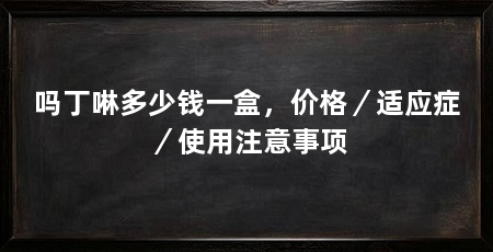 吗丁啉多少钱一盒,价格/适应症/使用注意事项