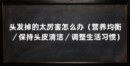 头发掉的太厉害怎么办（营养均衡／保持头皮清洁／调整生活习惯）