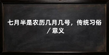 七月半是农历几月几号,传统习俗/意义