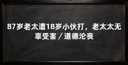 87岁老太遭18岁小伙打，老太太无辜受害／道德沦丧