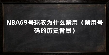 NBA69号球衣为什么禁用（禁用号码的历史背景）