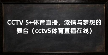 CCTV 5+体育直播，激情与梦想的舞台（cctv5体育直播在线）