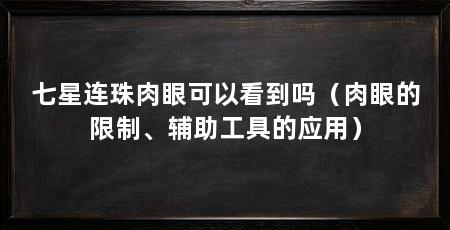 七星连珠肉眼可以看到吗(肉眼的限制、辅助工具的应用)