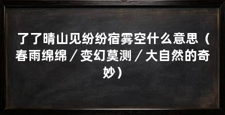 了了晴山见纷纷宿雾空什么意思（春雨绵绵／变幻莫测／大自然的奇妙）