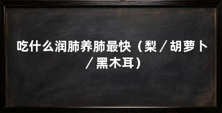 吃什么润肺养肺最快（梨／胡萝卜／黑木耳）