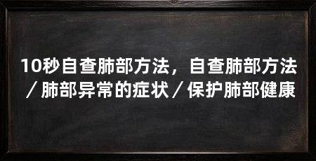 10秒自查肺部方法,自查肺部方法/肺部异常的症状/保护肺部健康