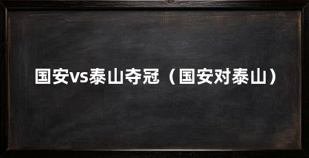 国安vs泰山夺冠（国安对泰山）