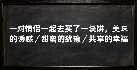 一对情侣一起去买了一块饼,美味的诱惑/甜蜜的犹豫/共享的幸福