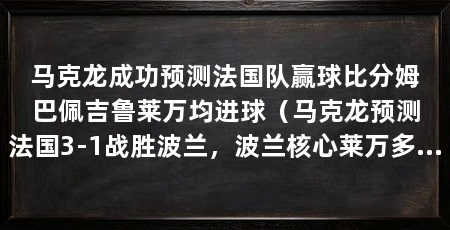 马克龙成功预测法国队赢球比分姆巴佩吉鲁莱万均进球(马克龙预测法国3-1战胜波兰,波兰核心莱万多夫斯基将进一球