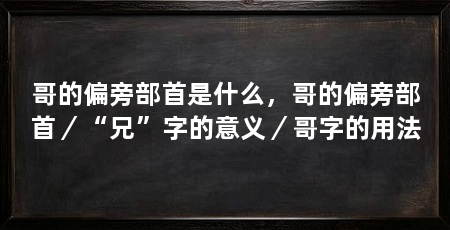 哥的偏旁部首是什么,哥的偏旁部首/“兄”字的意义/哥字的用法