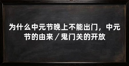 为什么中元节晚上不能出门,中元节的由来/鬼门关的开放