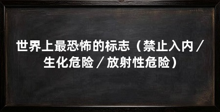 世界上最恐怖的标志（禁止入内／生化危险／放射性危险）