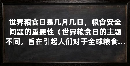世界粮食日是几月几日,粮食安全问题的重要性(世界粮食日的主题不同,旨在引起人们对于全球粮食安全问题的重视