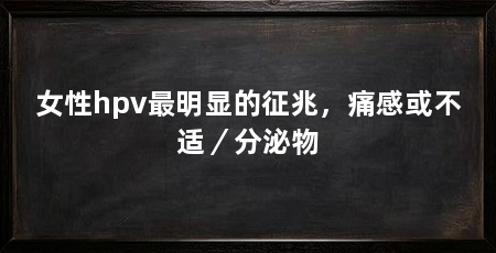 女性hpv最明显的征兆,痛感或不适/分泌物