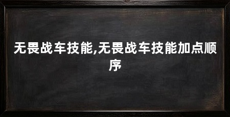 无畏战车技能,无畏战车技能加点顺序
